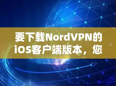 要下载NordVPN的iOS客户端版本，您可以按照以下步骤操作
