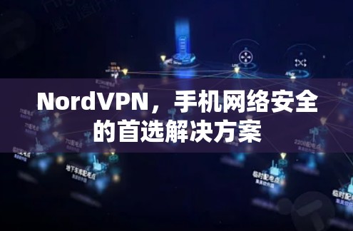 NordVPN,手机网络安全的首选解决方案