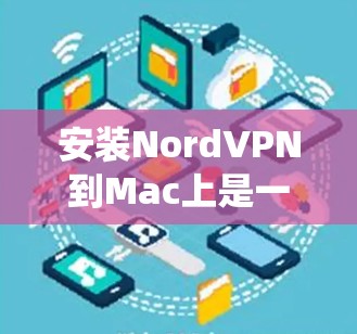 安装NordVPN到Mac上是一个相对简单的过程，但需要确保系统兼容性和权限。以下是一个详细的步骤指南，帮助你顺利安装NordVPN