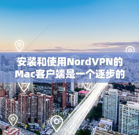 安装和使用NordVPN的Mac客户端是一个逐步的过程，需要遵循以下步骤来确保安全、稳定和流畅的安装体验。以下是一个详细的指南
