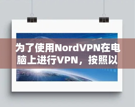 为了使用NordVPN在电脑上进行VPN,按照以下步骤操作