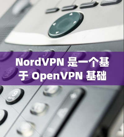 NordVPN 是一个基于 OpenVPN 基础的VPN软件，适合普通用户和企业用户。以下是详细的安装步骤和注意事项