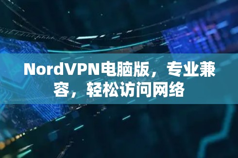 NordVPN电脑版，专业兼容，轻松访问网络