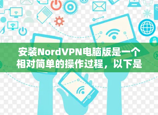 安装NordVPN电脑版是一个相对简单的操作过程,以下是详细的步骤指南