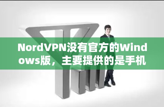 NordVPN没有官方的Windows版，主要提供的是手机版的VPN服务。如果您需要使用Windows版的NordVPN，可以考虑以下方法