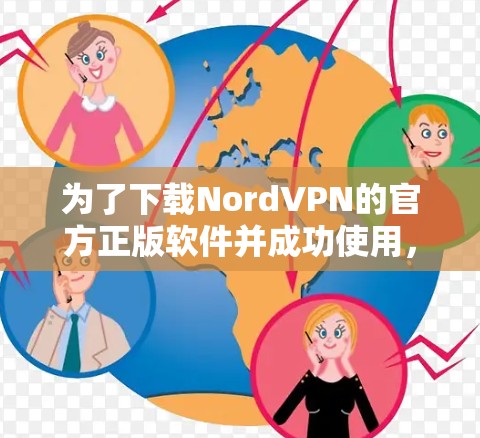为了下载NordVPN的官方正版软件并成功使用，您可以按照以下步骤操作