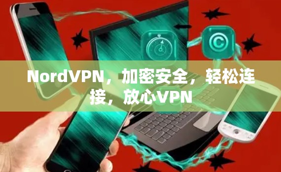 NordVPN，加密安全，轻松连接，放心VPN