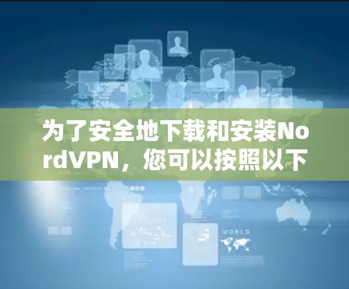 为了安全地下载和安装NordVPN,您可以按照以下步骤操作