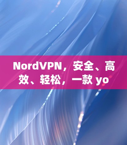 NordVPN,安全、高效、轻松,一款 you 都会用 的 VPN 接口