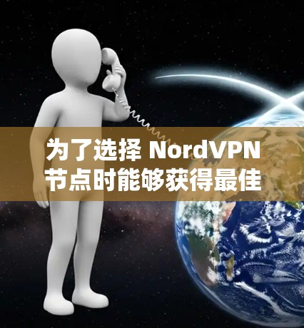 为了选择 NordVPN节点时能够获得最佳性能,您可以按照以下步骤进行分析和选择