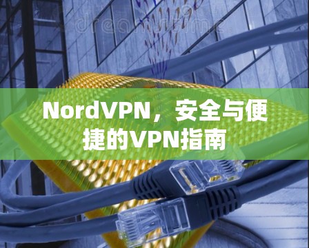 NordVPN，安全与便捷的VPN指南