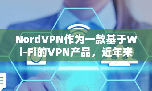 NordVPN作为一款基于Wi-Fi的VPN产品,近年来在海外访问和流媒体功能方面表现较为出色,但同时也面临一些挑战。以下是对NordVPN在这些方面的分析和评价