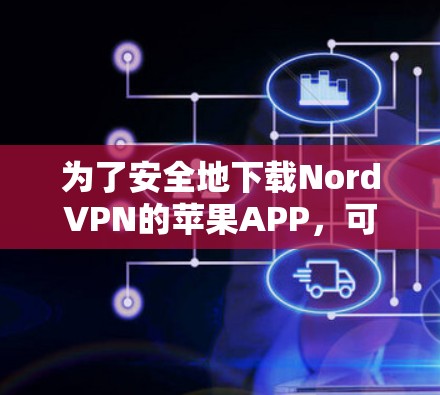 为了安全地下载NordVPN的苹果APP，可以按照以下步骤操作
