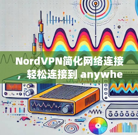 NordVPN简化网络连接，轻松连接到 anywhere