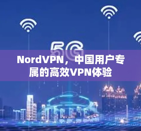 NordVPN，中国用户专属的高效VPN体验