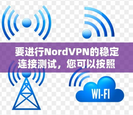 要进行NordVPN的稳定连接测试,您可以按照以下步骤进行