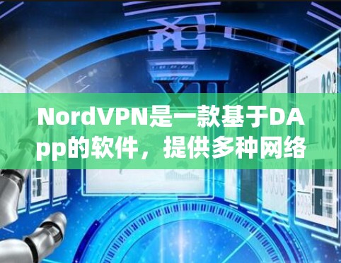 NordVPN是一款基于DApp的软件，提供多种网络连接方式，如VPN、Firebox和SaaS。以下是关于NordVPN稳定连接软件的详细信息