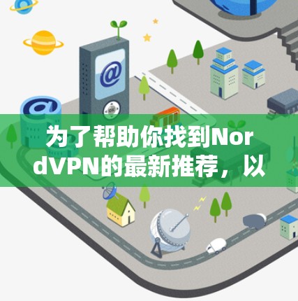 为了帮助你找到NordVPN的最新推荐，以下是一些详细的步骤和建议