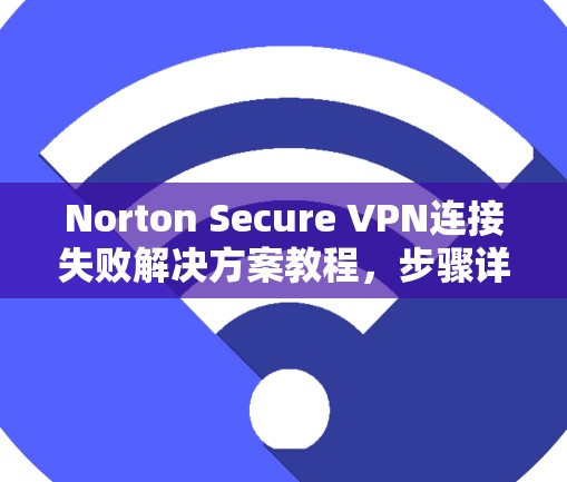 Norton Secure VPN连接失败解决方案教程，步骤详解