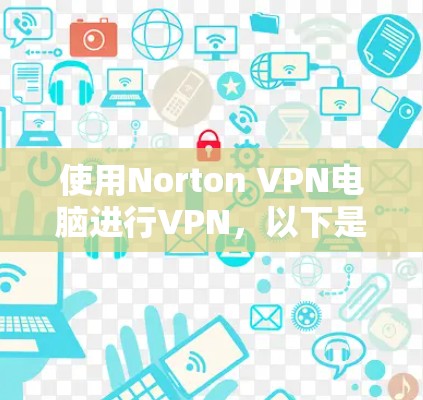 使用Norton VPN电脑进行VPN，以下是详细的步骤指南