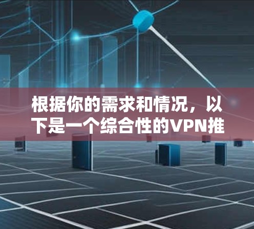 根据你的需求和情况，以下是一个综合性的VPN推荐