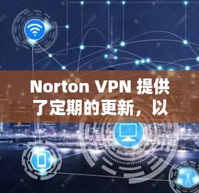 Norton VPN 提供了定期的更新，以保持软件的新鲜度。以下是更新 Norton VPN 的常见方法