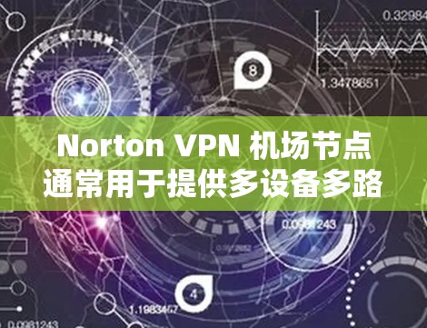 Norton VPN 机场节点通常用于提供多设备多路径的VPN服务,这些节点需要具备强大的配置能力和弹性负载均衡(ELB)来确保高可用性。以下是几个常见的Norton VPN 机场节点服务器推荐