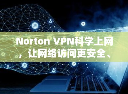 Norton VPN科学上网，让网络访问更安全、更高效