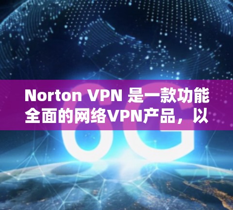 Norton VPN 是一款功能全面的网络VPN产品,以其强大的隐私保护和安全功能而闻名。以下是对 Norton VPN 的详细评测,涵盖其隐私保护和安全功能的优势