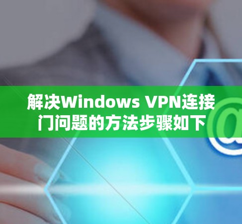 解决Windows VPN连接门问题的方法步骤如下