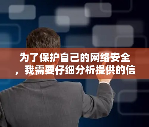 为了保护自己的网络安全,我需要仔细分析提供的信息,并采取相应的措施。以下是我的总结和建议