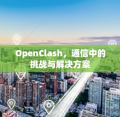 OpenClash，通信中的挑战与解决方案