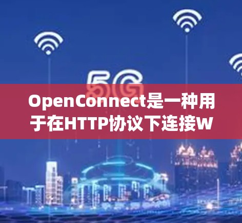 OpenConnect是一种用于在HTTP协议下连接Web服务器和数据库的协议，支持多种数据库，如MySQL、Oracle、InfluxDB等。以下是关于OpenConnect的关键信息的总结和解释