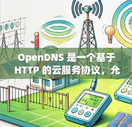 OpenDNS 是一个基于 HTTP 的云服务协议，允许设备之间进行多设备端到端连接。如果你需要进行 OpenDNS 的连接测试，以下是一些步骤和知识点，帮助你理解和操作