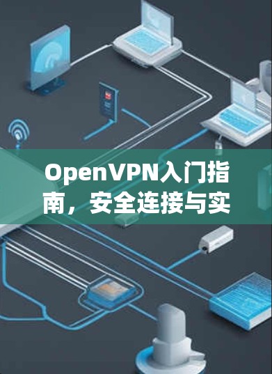 OpenVPN入门指南，安全连接与实际应用