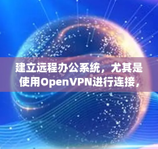 建立远程办公系统,尤其是使用OpenVPN进行连接,是一个系统工程。以下是详细的步骤指南,帮助您顺利完成