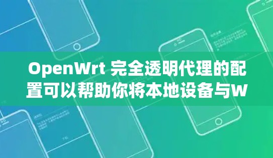 OpenWrt 完全透明代理的配置可以帮助你将本地设备与Web服务器建立自动连接,无需通过HTTP请求。以下是配置透明代理的基本步骤