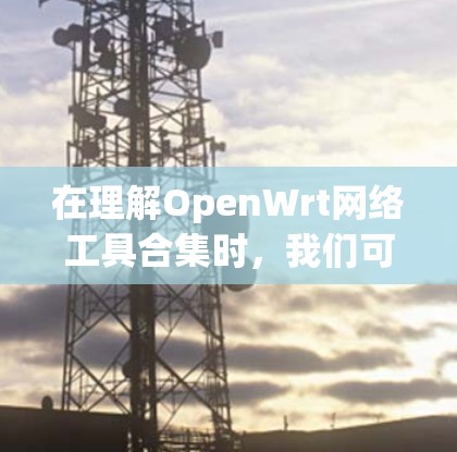 在理解OpenWrt网络工具合集时,我们可以将这些工具视为多种网络管理工具的集合,旨在帮助用户优化网络环境、配置安全协议和管理多个服务器。以下是对这些工具的详细介绍