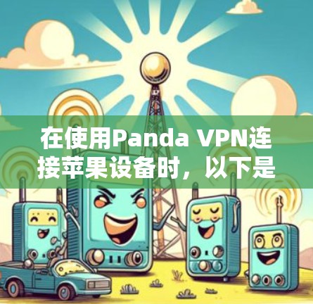 在使用Panda VPN连接苹果设备时，以下是一些步骤和注意事项，帮助您解决服务器未访问的问题