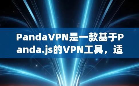 PandaVPN是一款基于Panda.js的VPN工具，适合在网页上分享视频或文件。以下是使用PandaVPN电脑版的基本步骤