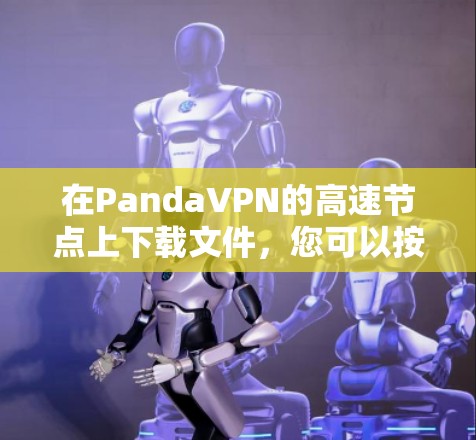 在PandaVPN的高速节点上下载文件，您可以按照以下步骤操作