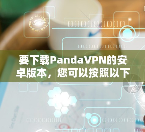 要下载PandaVPN的安卓版本，您可以按照以下步骤操作