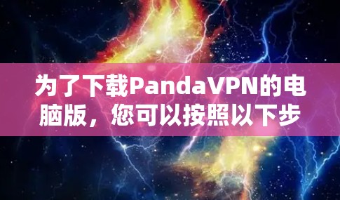 为了下载PandaVPN的电脑版，您可以按照以下步骤操作