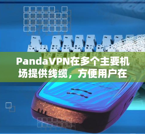 PandaVPN在多个主要机场提供线缆，方便用户在线上VPN。以下是PandaVPN在主要机场的线缆链接