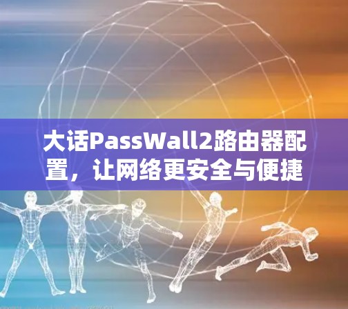 大话PassWall2路由器配置,让网络更安全与便捷