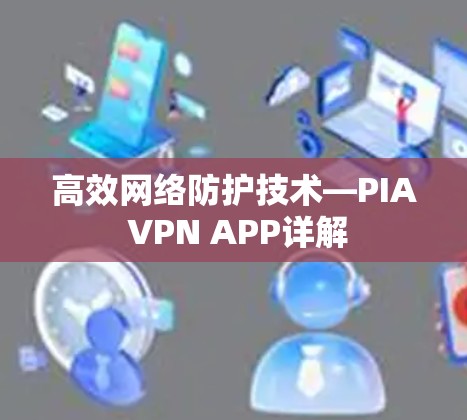 高效网络防护技术—PIA VPN APP详解