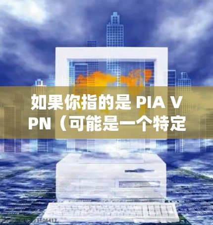 如果你指的是 PIA VPN（可能是一个特定软件的名）那么它可能是一个用于VPN功能的软件，适用于PC或Mac系统。不过，我需要确认PIA VPN是否确实指的是某个特定的软件