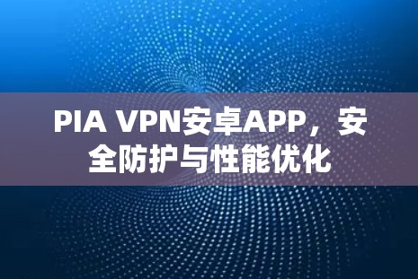 PIA VPN安卓APP,安全防护与性能优化