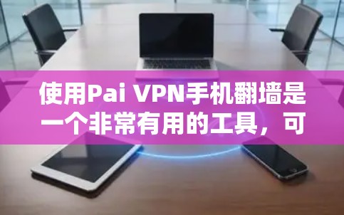 使用Pai VPN手机翻墙是一个非常有用的工具,可以帮助你访问其他设备。以下是详细的步骤指南