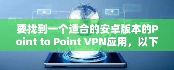 要找到一个适合的安卓版本的Point to Point VPN应用，以下是一些步骤和推荐